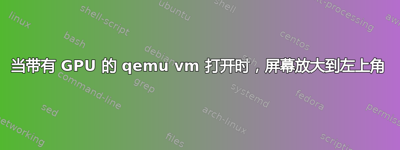 当带有 GPU 的 qemu vm 打开时，屏幕放大到左上角