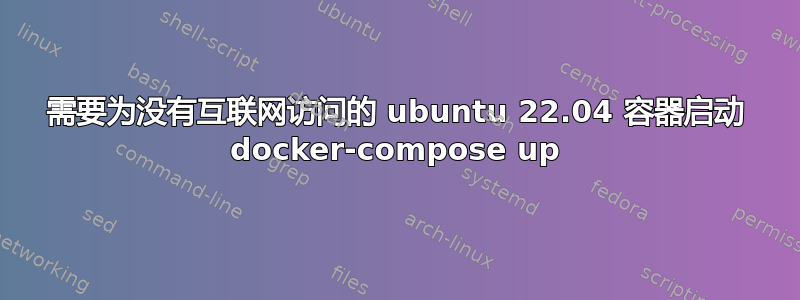 需要为没有互联网访问的 ubuntu 22.04 容器启动 docker-compose up