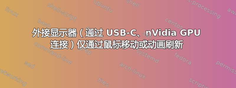 外接显示器（通过 USB-C、nVidia GPU 连接）仅通过鼠标移动或动画刷新