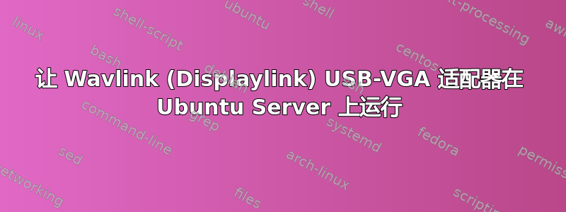 让 Wavlink (Displaylink) USB-VGA 适配器在 Ubuntu Server 上运行