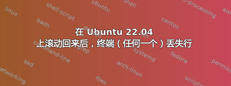 在 Ubuntu 22.04 上滚动回来后，终端（任何一个）丢失行