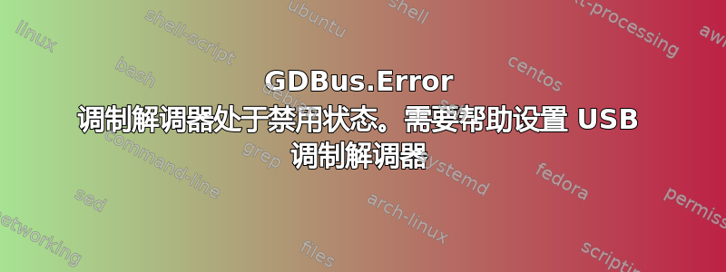 GDBus.Error 调制解调器处于禁用状态。需要帮助设置 USB 调制解调器