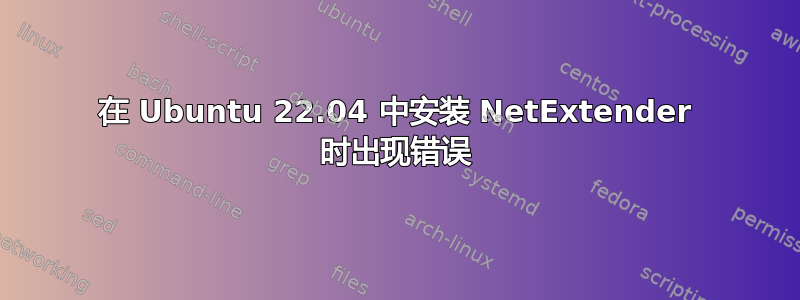 在 Ubuntu 22.04 中安装 NetExtender 时出现错误