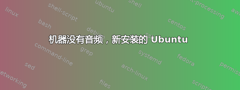 机器没有音频，新安装的 Ubuntu