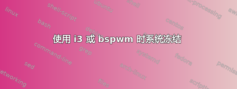 使用 i3 或 bspwm 时系统冻结