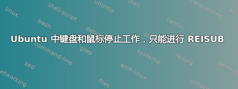 Ubuntu 中键盘和鼠标停止工作，只能进行 REISUB