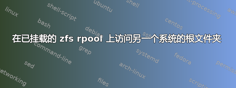 在已挂载的 zfs rpool 上访问另一个系统的根文件夹