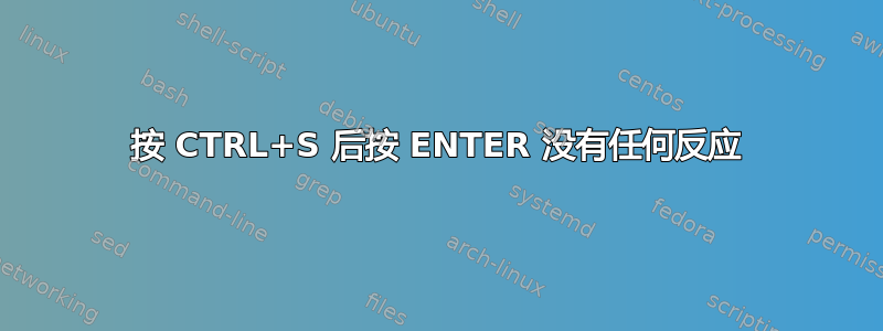 按 CTRL+S 后按 ENTER 没有任何反应