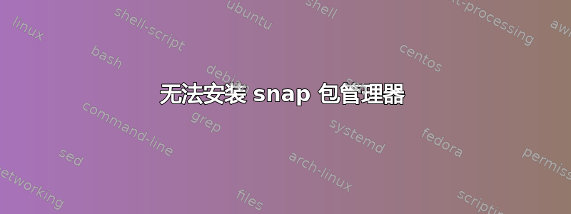 无法安装 snap 包管理器