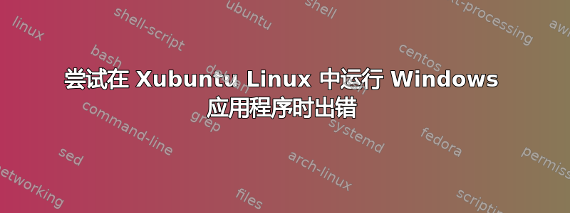 尝试在 Xubuntu Linux 中运行 Windows 应用程序时出错