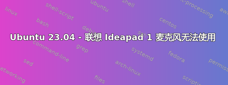 Ubuntu 23.04 - 联想 Ideapad 1 麦克风无法使用