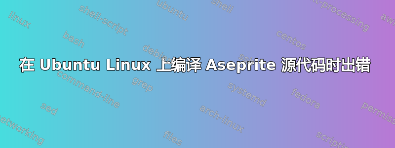 在 Ubuntu Linux 上编译 Aseprite 源代码时出错