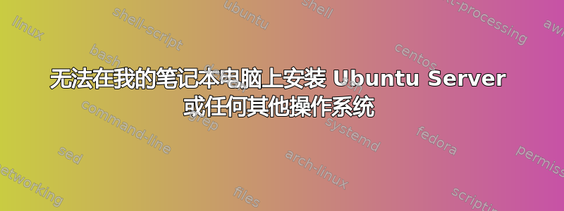 无法在我的笔记本电脑上安装 Ubuntu Server 或任何其他操作系统