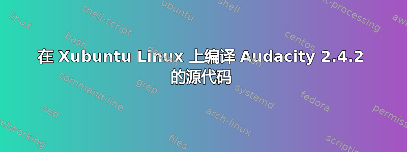 在 Xubuntu Linux 上编译 Audacity 2.4.2 的源代码