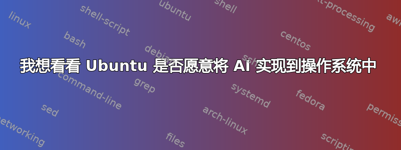 我想看看 Ubuntu 是否愿意将 AI 实现到操作系统中