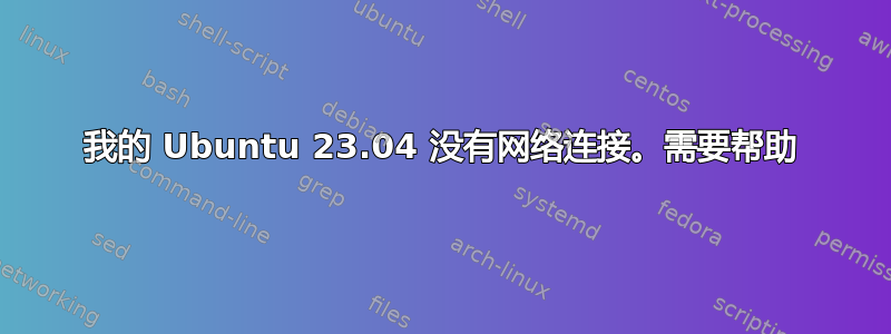 我的 Ubuntu 23.04 没有网络连接。需要帮助