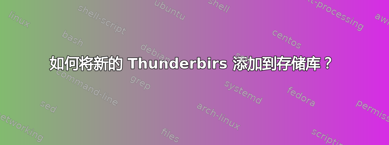 如何将新的 Thunderbirs 添加到存储库？