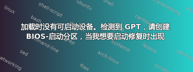 加载时没有可启动设备。检测到 GPT，请创建 BIOS-启动分区，当我想要启动修复时出现