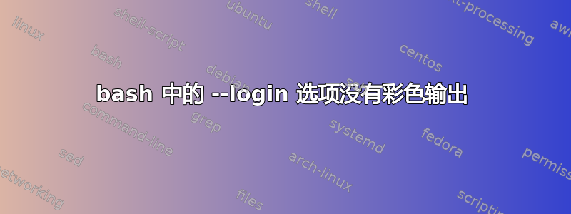 bash 中的 --login 选项没有彩色输出