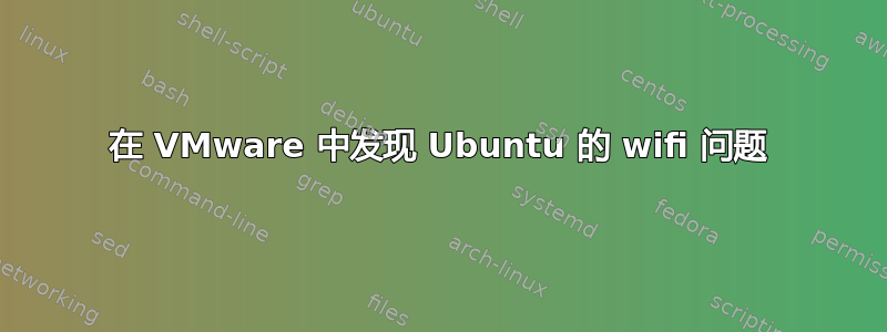 在 VMware 中发现 Ubuntu 的 wifi 问题