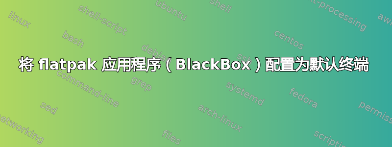 将 flatpak 应用程序（BlackBox）配置为默认终端