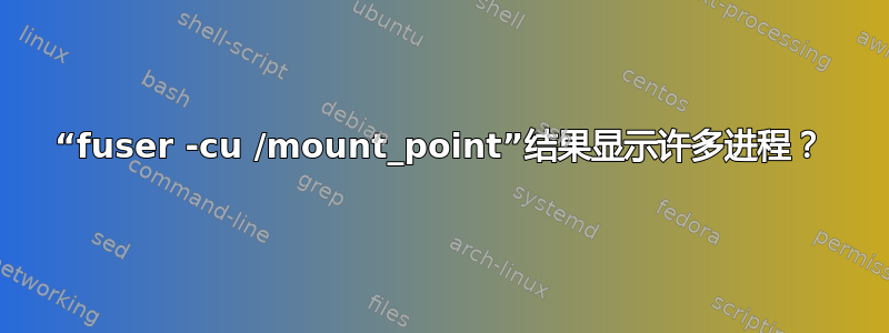 “fuser -cu /mount_point”结果显示许多进程？