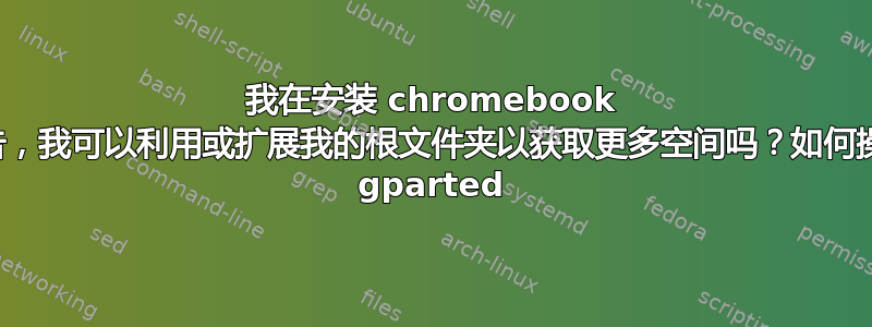 我在安装 chromebook 时收到空间不足警告，我可以利用或扩展我的根文件夹以获取更多空间吗？如何操作？我已经安装了 gparted