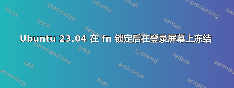 Ubuntu 23.04 在 fn 锁定后在登录屏幕上冻结