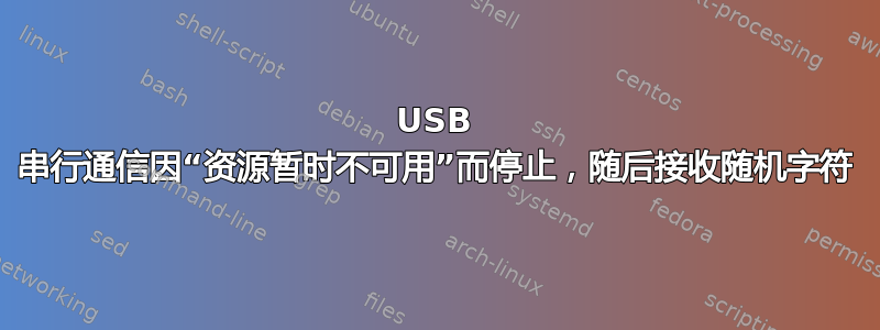 USB 串行通信因“资源暂时不可用”而停止，随后接收随机字符