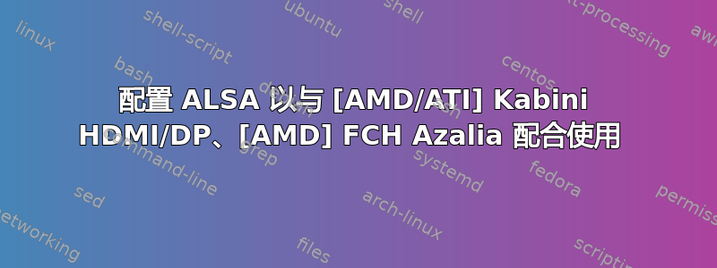 配置 ALSA 以与 [AMD/ATI] Kabini HDMI/DP、[AMD] FCH Azalia 配合使用 