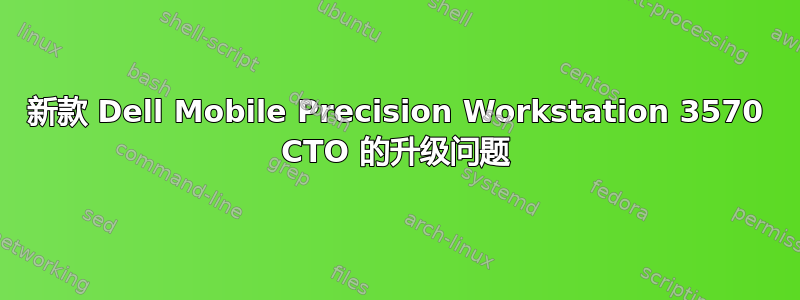 新款 Dell Mobile Precision Workstation 3570 CTO 的升级问题