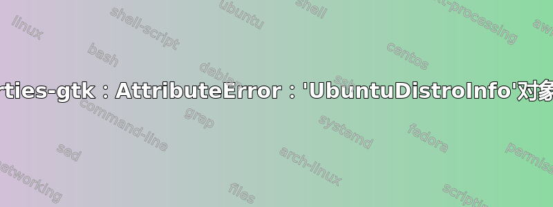 software-properties-gtk：AttributeError：'UbuntuDistroInfo'对象没有属性'get_all'