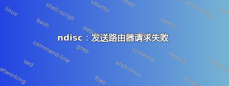 ndisc：发送路由器请求失败