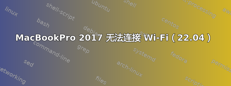 MacBookPro 2017 无法连接 Wi-Fi（22.04）