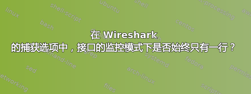 在 Wireshark 的捕获选项中，接口的监控模式下是否始终只有一行？