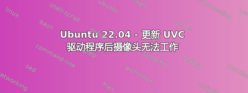 Ubuntu 22.04 - 更新 UVC 驱动程序后摄像头无法工作