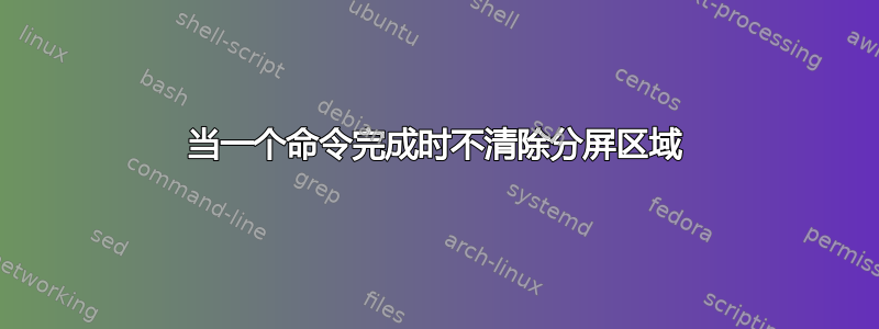 当一个命令完成时不清除分屏区域