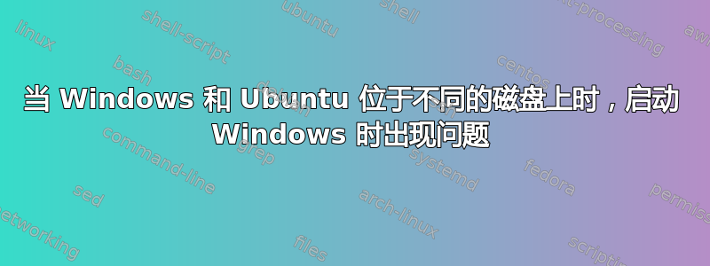 当 Windows 和 Ubuntu 位于不同的磁盘上时，启动 Windows 时出现问题