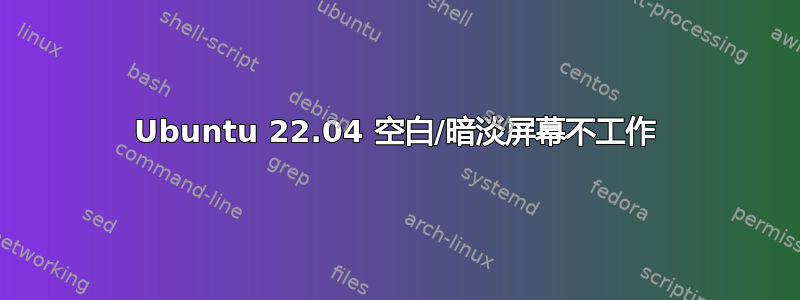 Ubuntu 22.04 空白/暗淡屏幕不工作