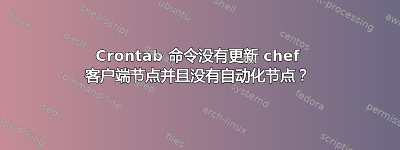 Crontab 命令没有更新 chef 客户端节点并且没有自动化节点？