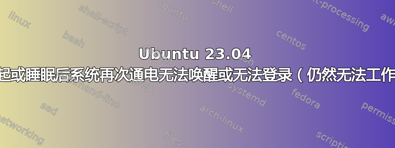 Ubuntu 23.04 挂起或睡眠后系统再次通电无法唤醒或无法登录（仍然无法工作）