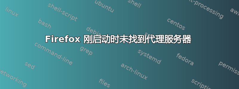 Firefox 刚启动时未找到代理服务器