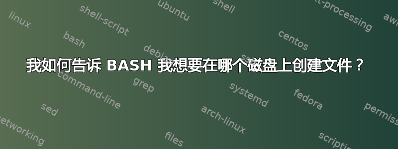 我如何告诉 BASH 我想要在哪个磁盘上创建文件？