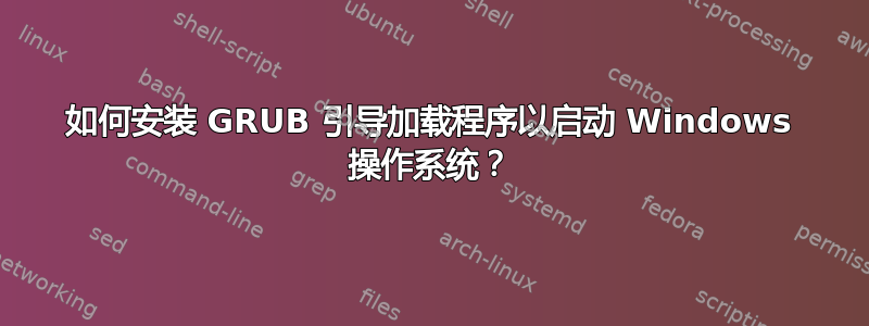 如何安装 GRUB 引导加载程序以启动 Windows 操作系统？