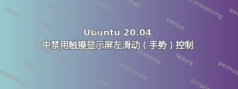 Ubuntu 20.04 中禁用触摸显示屏左滑动（手势）控制