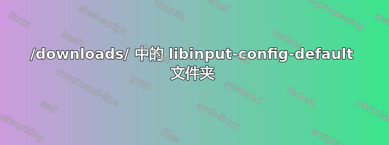 /downloads/ 中的 libinput-config-default 文件夹