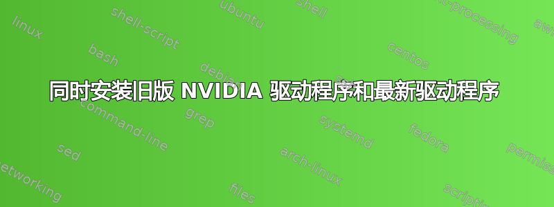 同时安装旧版 NVIDIA 驱动程序和最新驱动程序