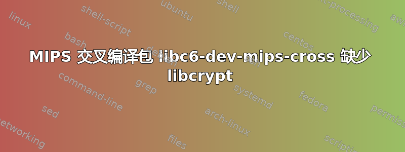 MIPS 交叉编译包 libc6-dev-mips-cross 缺少 libcrypt