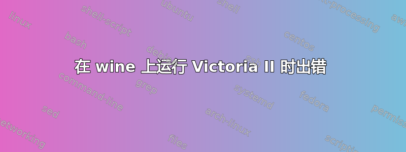 在 wine 上运行 Victoria II 时出错