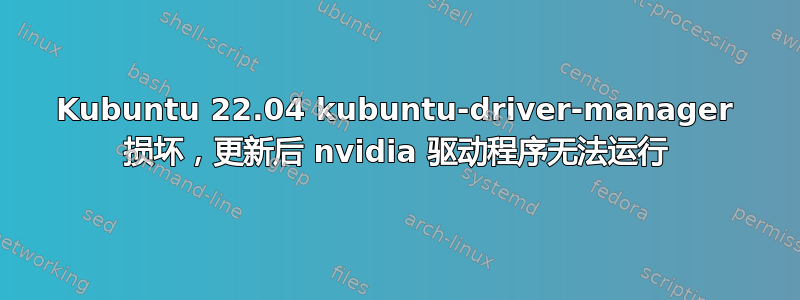 Kubuntu 22.04 kubuntu-driver-manager 损坏，更新后 nvidia 驱动程序无法运行